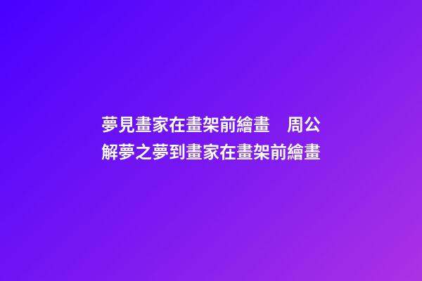 夢見畫家在畫架前繪畫　周公解夢之夢到畫家在畫架前繪畫
